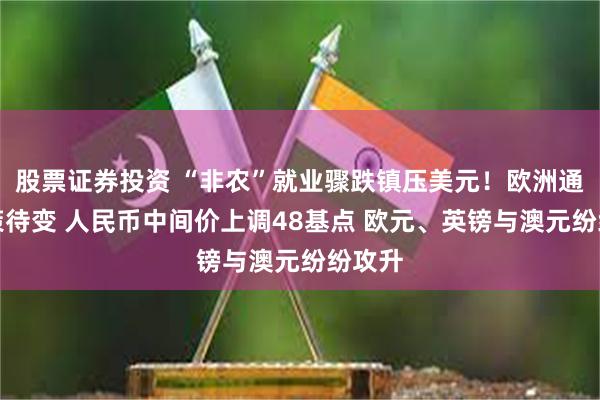 股票证券投资 “非农”就业骤跌镇压美元！欧洲通胀政策待变 人民币中间价上调48基点 欧元、英镑与澳元纷纷攻升