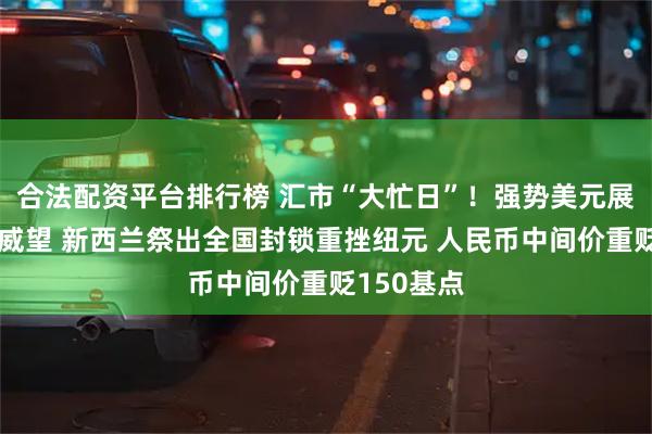 合法配资平台排行榜 汇市“大忙日”！强势美元展现避风港威望 新西兰祭出全国封锁重挫纽元 人民币中间价重贬150基点