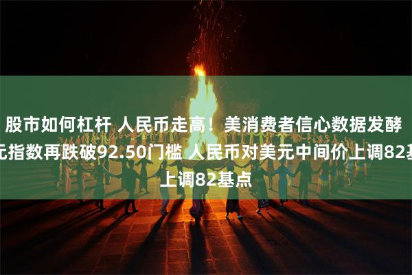 股市如何杠杆 人民币走高！美消费者信心数据发酵 美元指数再跌破92.50门槛 人民币对美元中间价上调82基点