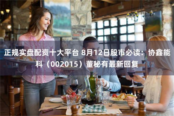 正规实盘配资十大平台 8月12日股市必读：协鑫能科（002015）董秘有最新回复