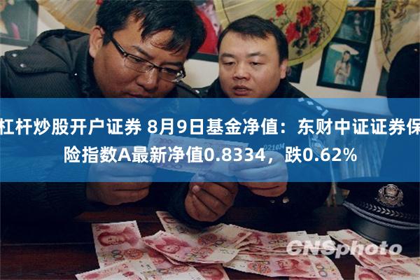 杠杆炒股开户证券 8月9日基金净值：东财中证证券保险指数A最新净值0.8334，跌0.62%