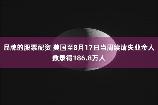 品牌的股票配资 美国至8月17日当周续请失业金人数录得186