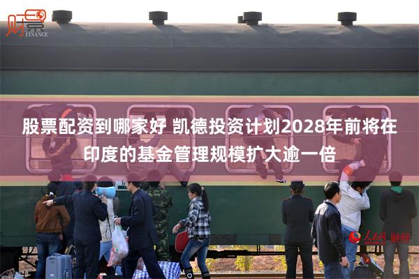 股票配资到哪家好 凯德投资计划2028年前将在印度的基金管理