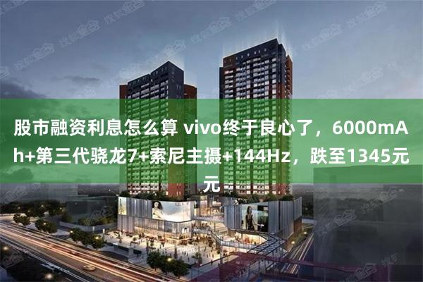 股市融资利息怎么算 vivo终于良心了，6000mAh+第三