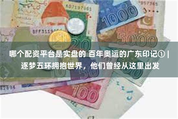 哪个配资平台是实盘的 百年奥运的广东印记① | 逐梦五环拥抱