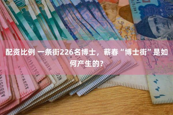 配资比例 一条街226名博士，蕲春“博士街”是如何产生的？