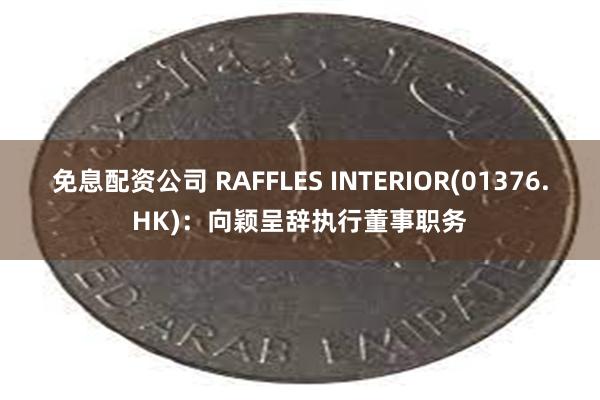 免息配资公司 RAFFLES INTERIOR(01376.