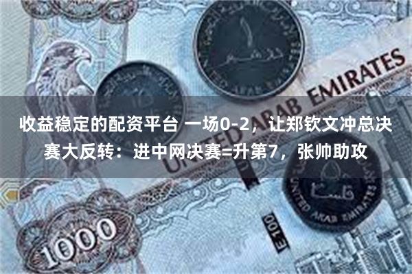 收益稳定的配资平台 一场0-2，让郑钦文冲总决赛大反转：进中