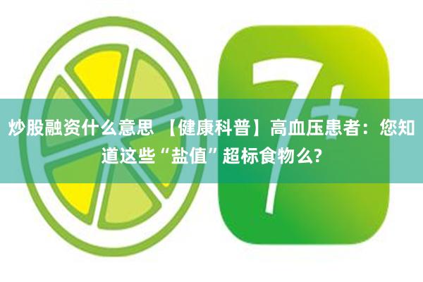 炒股融资什么意思 【健康科普】高血压患者：您知道这些“盐值”