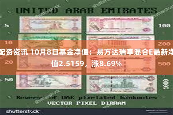 配资资讯 10月8日基金净值：易方达瑞享混合E最新净值2.5