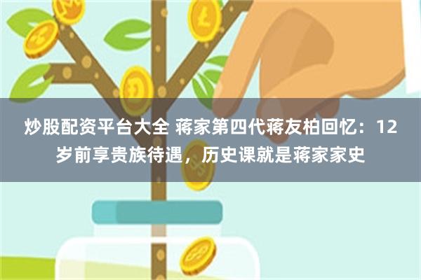 炒股配资平台大全 蒋家第四代蒋友柏回忆：12岁前享贵族待遇，