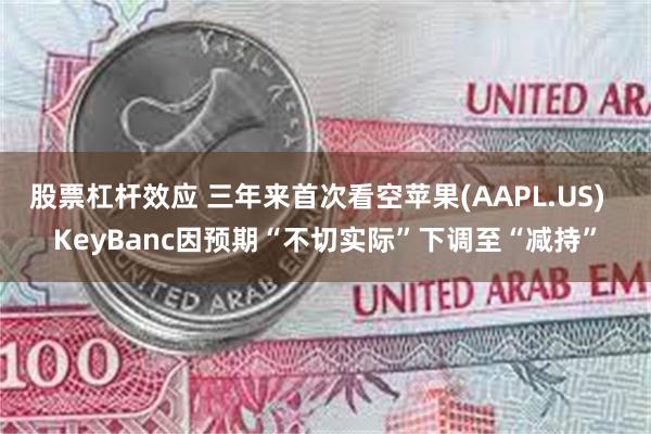 股票杠杆效应 三年来首次看空苹果(AAPL.US)  Key