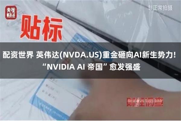 配资世界 英伟达(NVDA.US)重金砸向AI新生势力! “