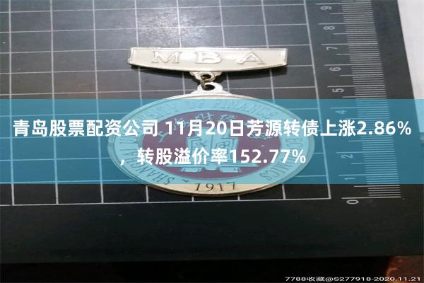 青岛股票配资公司 11月20日芳源转债上涨2.86%，转股溢