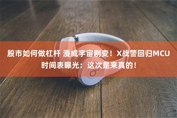 股市如何做杠杆 漫威宇宙剧变！X战警回归MCU时间表曝光：这