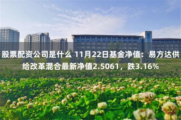 股票配资公司是什么 11月22日基金净值：易方达供给改革混合