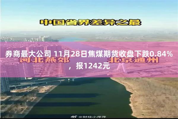 券商最大公司 11月28日焦煤期货收盘下跌0.84%，报12