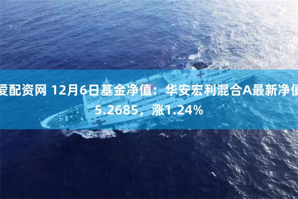 爱配资网 12月6日基金净值：华安宏利混合A最新净值5.26