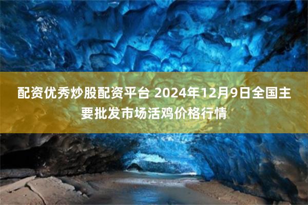 配资优秀炒股配资平台 2024年12月9日全国主要批发市场活