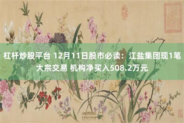 杠杆炒股平台 12月11日股市必读：江盐集团现1笔大宗交易 