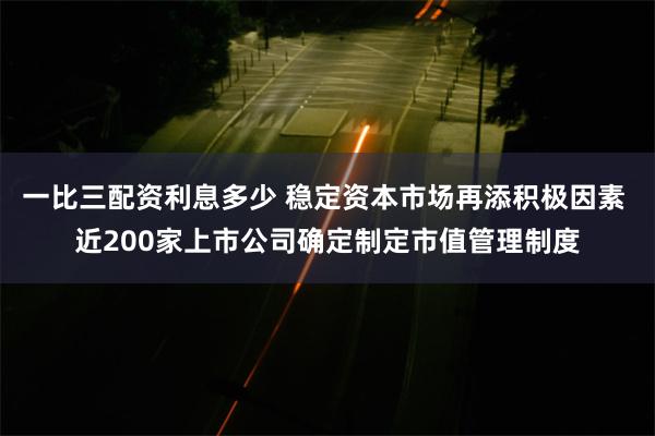 一比三配资利息多少 稳定资本市场再添积极因素 近200家上市