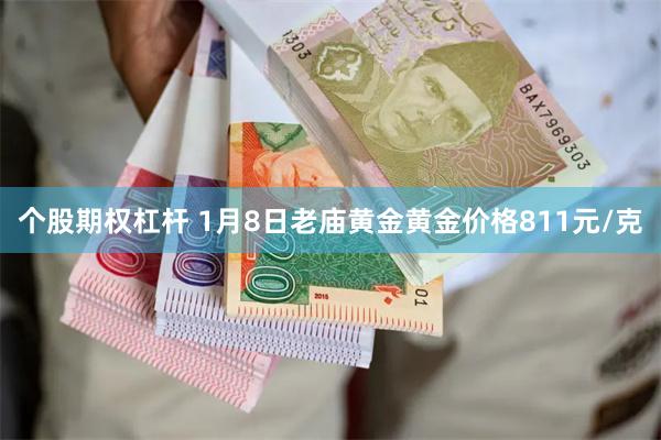 个股期权杠杆 1月8日老庙黄金黄金价格811元/克