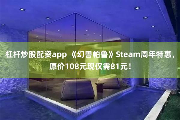 杠杆炒股配资app 《幻兽帕鲁》Steam周年特惠，原价10