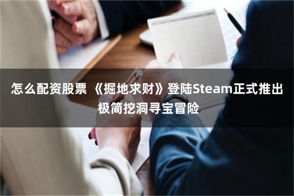 怎么配资股票 《掘地求财》登陆Steam正式推出 极简挖洞寻