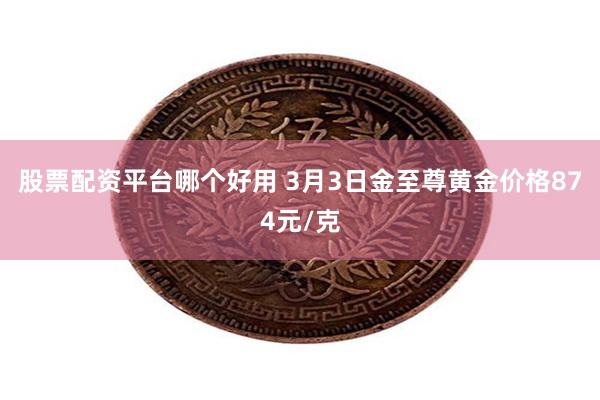 股票配资平台哪个好用 3月3日金至尊黄金价格874元/克